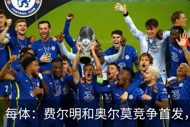每体:费尔明和奥尔莫竞争首发,费尔明在10号位争夺中略占上风